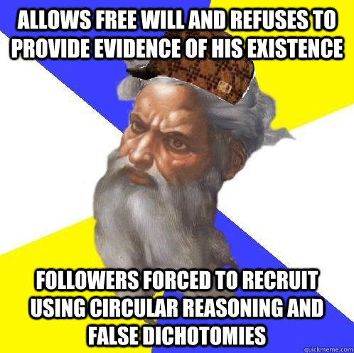 ALLOWS FREE WILL AND REFUSES TO PROVIDE EVIDENCE OF HIS EXISTENCE FOLLOWERS FORCED TO RECRUIT USING CIRCULAR REASONING AND FALSE DICHOTOMIES  Scumbag God