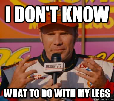 I Don't Know What to do with my legs - I Don't Know What to do with my legs  Ricky-Bobby