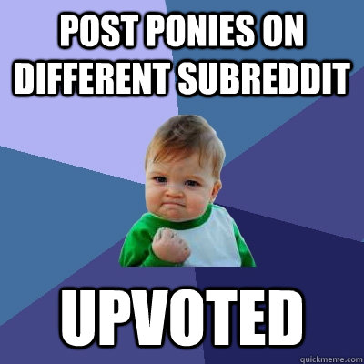 Post Ponies on different subreddit Upvoted  Success Kid