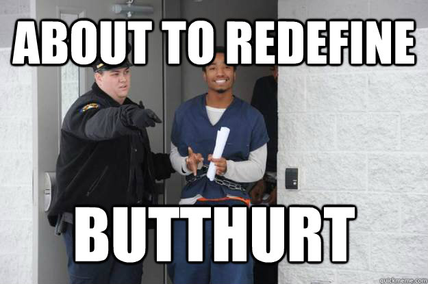 about to redefine butthurt  Ridiculously Photogenic Prisoner