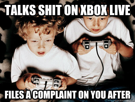 talks shit on xbox live files a complaint on you after - talks shit on xbox live files a complaint on you after  Little Kid Gamer