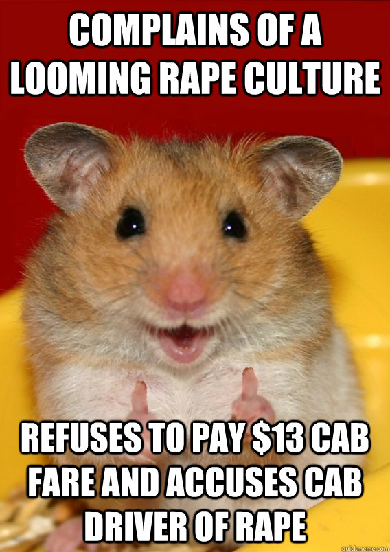 Complains of a looming rape culture Refuses to pay $13 cab fare and accuses cab driver of rape   Rationalization Hamster