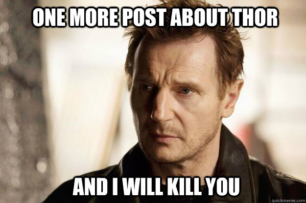 ONE MORE post about thor and I will kill you  Liam neeson