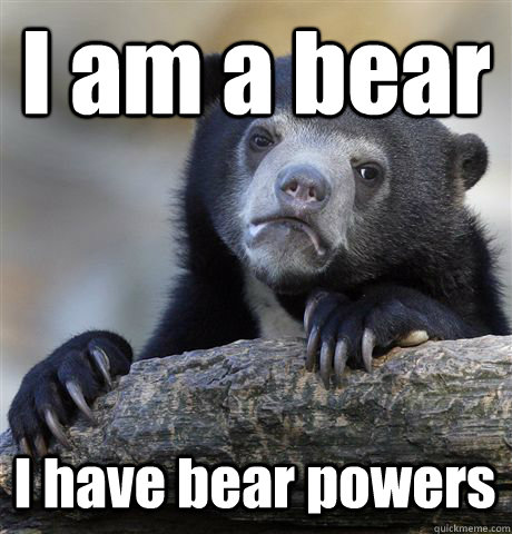 I am a bear I have bear powers  Confession Bear