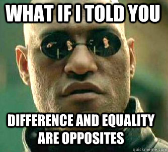 what if i told you difference and equality are opposites  Matrix Morpheus