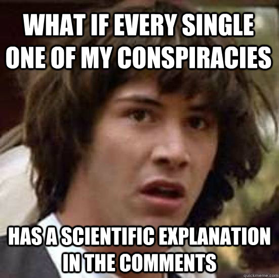 What if every single one of my conspiracies  has a scientific explanation in the comments   conspiracy keanu
