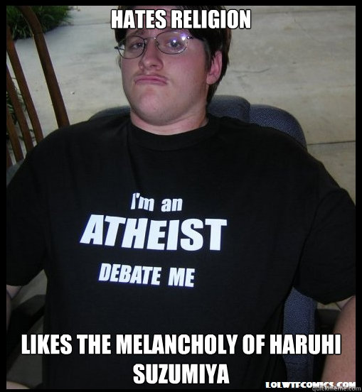 Hates religion Likes the melancholy of haruhi suzumiya  Scumbag Atheist