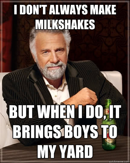 I don't always make milkshakes But when I do, it brings boys to my yard - I don't always make milkshakes But when I do, it brings boys to my yard  The Most Interesting Man In The World