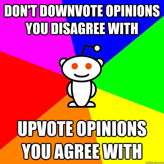 Don't Downvote Opinions you disagree with upvote opinions you agree with  Reddit Alien