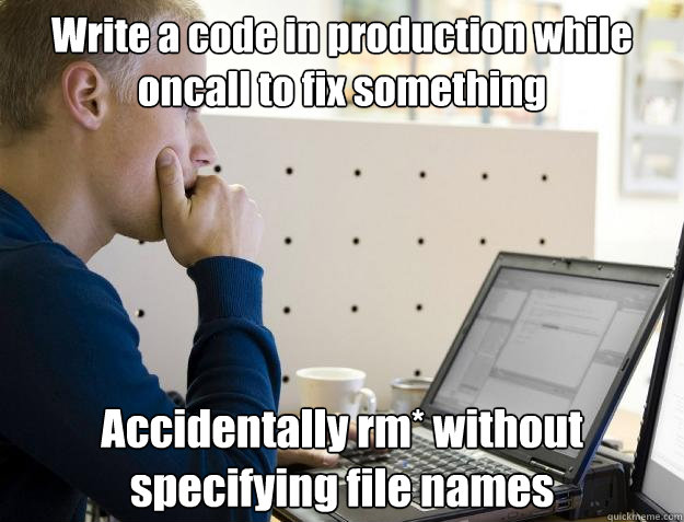 Write a code in production while oncall to fix something Accidentally rm* without specifying file names  Programmer