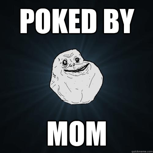 poked by mom  Forever Alone