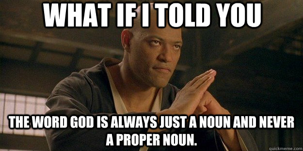 What if I told you the word god is always just a noun and never a proper noun.  