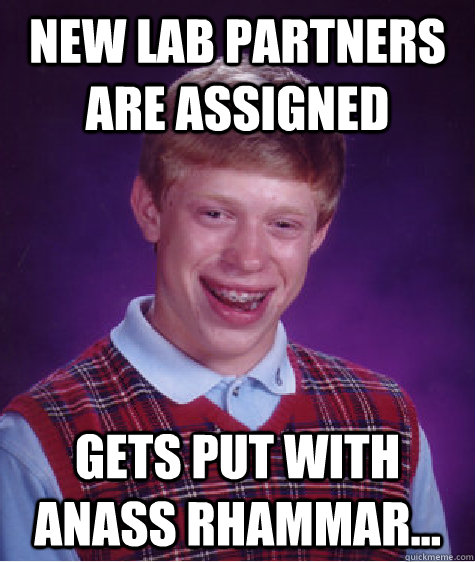 New lab partners are assigned Gets put with Anass Rhammar...  Bad Luck Brian