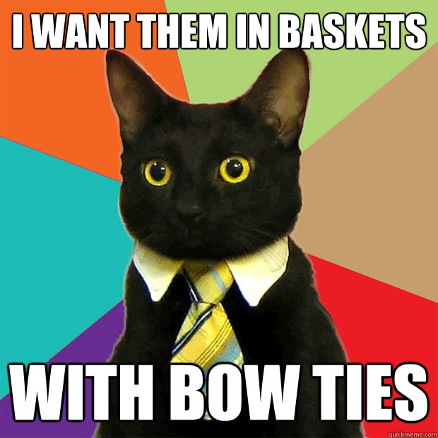 I want them in baskets With bow ties  Business Cat