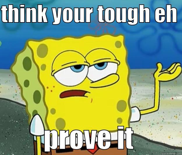 THINK YOUR TOUGH EH  PROVE IT Tough Spongebob