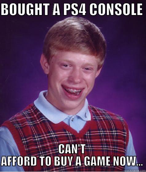 BUY FROM SPL AND SAVE!! - BOUGHT A PS4 CONSOLE  CAN'T AFFORD TO BUY A GAME NOW... Bad Luck Brian