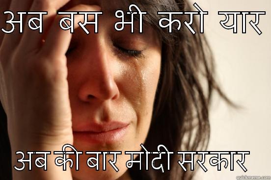 अब  बस  भी  करो  यार  अब की बार मोदी सरकार  First World Problems