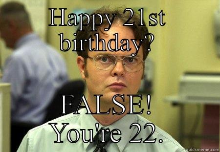 HAPPY 21ST BIRTHDAY? FALSE! YOU'RE 22. Schrute