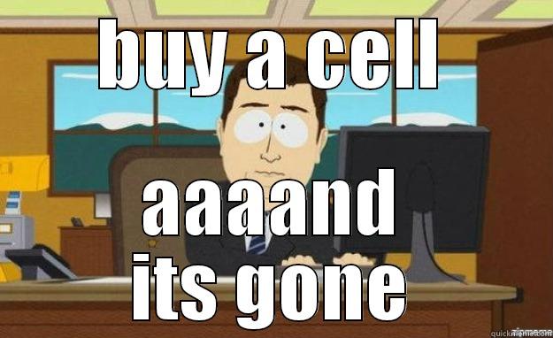 BUY A CELL AAAAND ITS GONE aaaand its gone