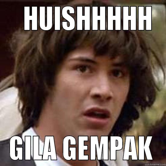    HUISHHHHH GILA GEMPAK conspiracy keanu