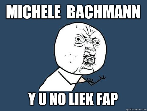 Michele  Bachmann y u no liek fap  Y U No