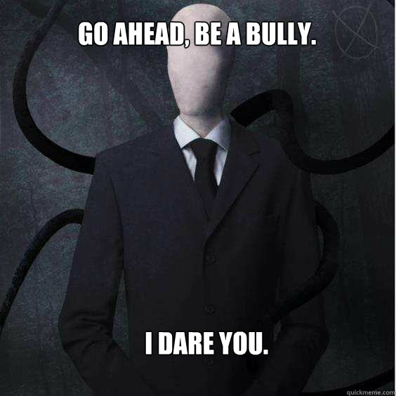 Go ahead, be a bully. I Dare You.  