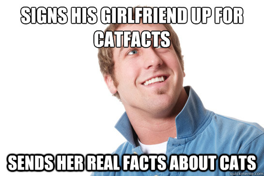 signs his girlfriend up for catfacts sends her real facts about cats - signs his girlfriend up for catfacts sends her real facts about cats  Misunderstood D-Bag