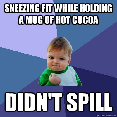 Sneezing fit while holding a mug of hot cocoa Didn't Spill  Success Kid