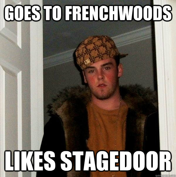 Goes to Frenchwoods Likes Stagedoor - Goes to Frenchwoods Likes Stagedoor  Scumbag Steve