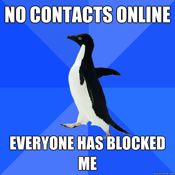 No contacts online Everyone has blocked me - No contacts online Everyone has blocked me  Socially Awkward Penguin