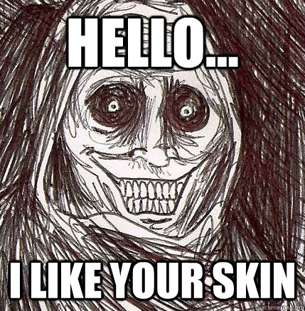 hello... i like your skin - hello... i like your skin  Horrifying Houseguest