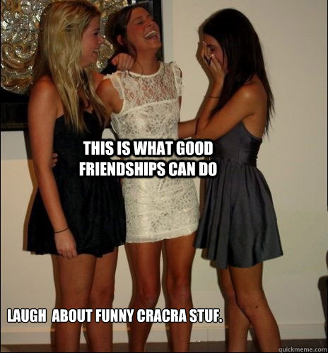 this is what good friendships can do laugh  about funny cracra stuf.  Vindictive Girls