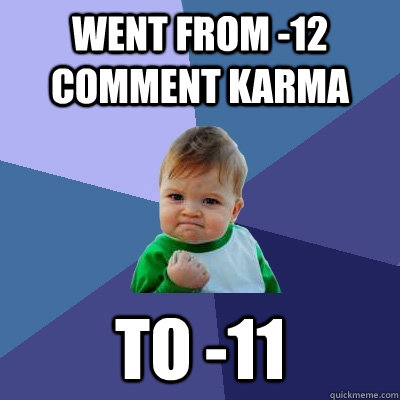 Went from -12 comment Karma  to -11   Success Kid