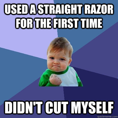 Used a straight razor for the first time didn't cut myself  Success Kid