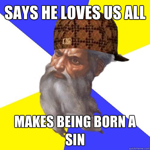 Says he loves us all Makes being born a sin - Says he loves us all Makes being born a sin  Scumbag Advice God