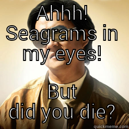 AHHH! SEAGRAMS IN MY EYES! BUT DID YOU DIE? Mr Chow