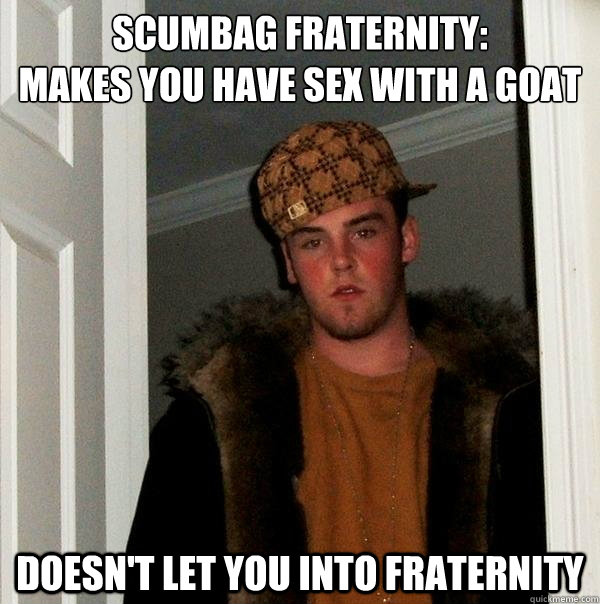 Scumbag Fraternity: 
Makes you have sex with a goat Doesn't let you into Fraternity  Scumbag Steve