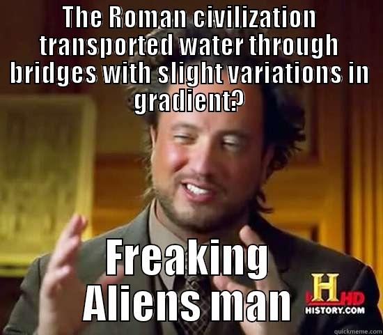 Roman Aqueducts  - THE ROMAN CIVILIZATION TRANSPORTED WATER THROUGH BRIDGES WITH SLIGHT VARIATIONS IN GRADIENT? FREAKING ALIENS MAN Ancient Aliens