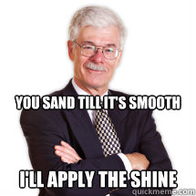 You Sand Till It's Smooth I'll Apply the Shine  