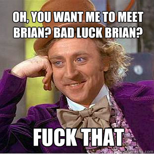 Oh, You want me to meet brian? Bad luck brian? Fuck that - Oh, You want me to meet brian? Bad luck brian? Fuck that  Willy Wonka Meme