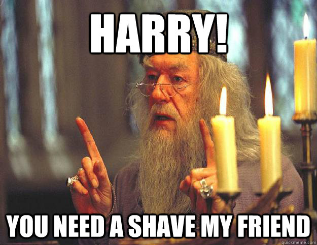 Harry! You need a shave my friend  Scumbag Dumbledore