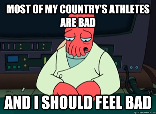 Most of my country's athletes are bad and i should feel bad  sad zoidberg