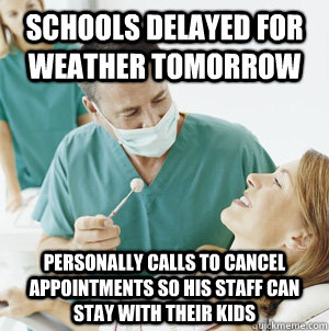 Schools delayed for weather tomorrow personally calls to cancel appointments so his staff can stay with their kids - Schools delayed for weather tomorrow personally calls to cancel appointments so his staff can stay with their kids  Good Guy Dentist