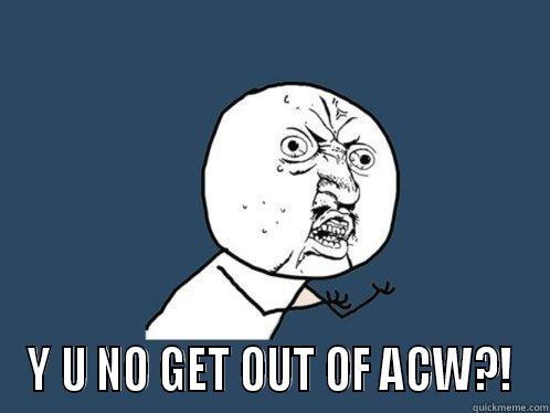 TAKE A CALL -  Y U NO GET OUT OF ACW?! Y U No