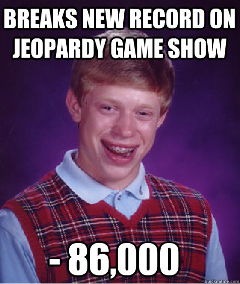 breaks new record on jeopardy game show - 86,000  Bad Luck Brian