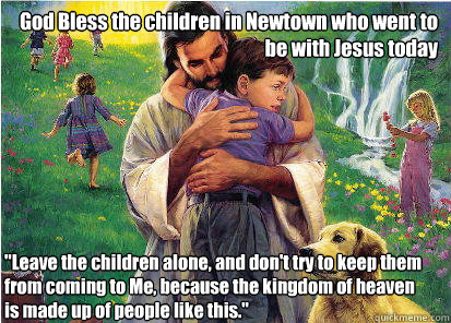 God Bless the children in Newtown who went to be with Jesus today 