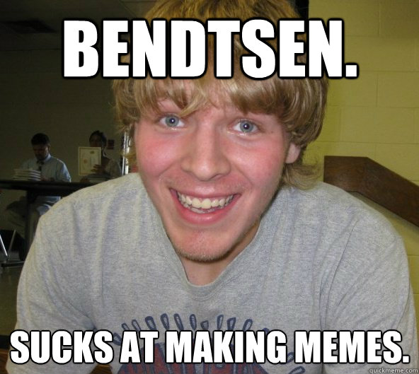 Bendtsen. Sucks at making memes. - Bendtsen. Sucks at making memes.  Big Daddy Bendsten