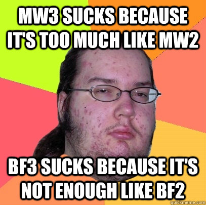 MW3 sucks because it's too much like MW2 BF3 sucks because it's not enough like BF2  Butthurt Dweller