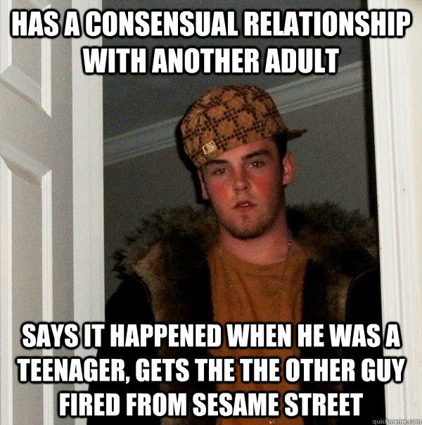 Has a consensual relationship with another adult Says it happened when he was a teenager, gets the the other guy fired from Sesame Street  Scumbag Steve