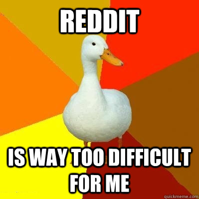 Reddit is way too difficult for me  Tech Impaired Duck